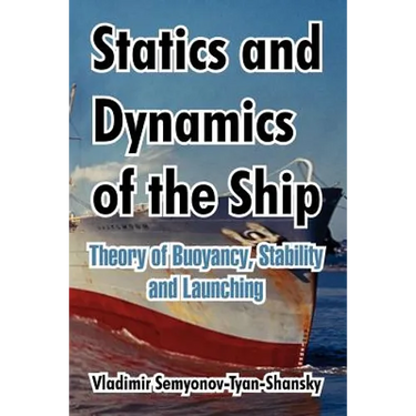 Statics and Dynamics of the Ship: Theory of Buoyancy, Stability and Launching