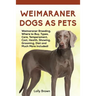 Weimaraner Dogs as Pets: Weimaraner Breeding, Where to Buy, Types, Care, Temperament, Cost, Health, Showing, Grooming, Diet and Much More Included!