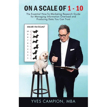 On A Scale of 1 - 10: The Essential How-To Marketing Research Guide for Managing Information Overload and Producing Data You Can Trust