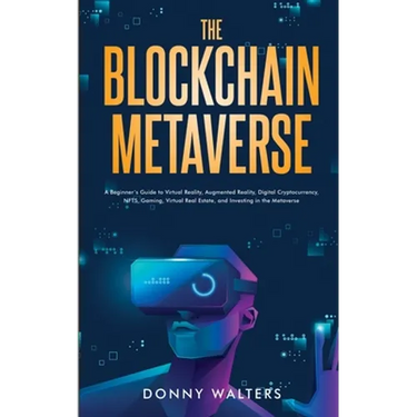 The Blockchain Metaverse: A Beginner's Guide to Virtual Reality, Augmented Reality, Digital Cryptocurrency, NFTs, Gaming, Virtual Real Estate, and Inv