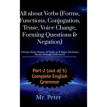 All about Verbs (Forms, Functions, Conjugation, Tense, Voice Change, Forming Questions & Negation): Twenty-three Names of Verbs in 3 Major Divisions (