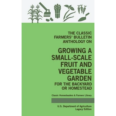 The Classic Farmers' Bulletin Anthology On Growing A Small-Scale Fruit And Vegetable Garden For The Backyard Or Homestead (Legacy Edition): Original U