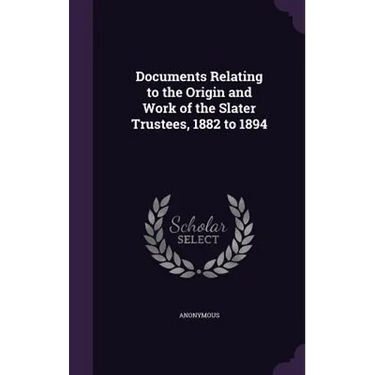 Documents Relating to the Origin and Work of the Slater Trustees, 1882 to 1894