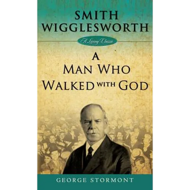 Smith Wigglesworth: A Man Who Walked with God