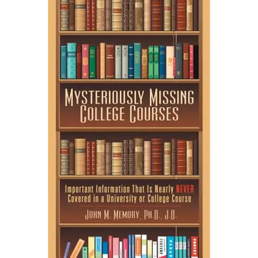 Mysteriously Missing College Courses: Important Information That Is Nearly Never Covered in a University or College Course