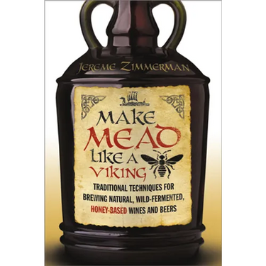 Make Mead Like a Viking: Traditional Techniques for Brewing Natural, Wild-Fermented, Honey-Based Wines and Beers