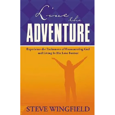 Live the Adventure: Experience the Excitement of Encountering God and Living in His Love Forever