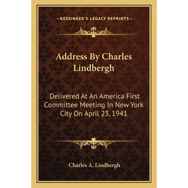 Address By Charles Lindbergh: Delivered At An America First Committee Meeting In New York City On April 23, 1941