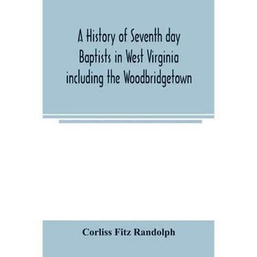 A history of Seventh day Baptists in West Virginia including the Woodbridgetown and Salemville churches in Pennsylvania and the Shrewsbury church in N