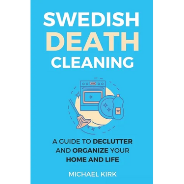 Swedish Death Cleaning: Ultimate and perfect guide to declutter and organize your home, yourself, your closet, life, garage, clothes, and impo