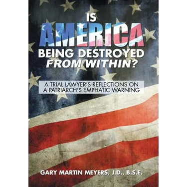 Is America Being Destroyed from Within?: A Trial Lawyer's Reflections On A Patriarch's Emphatic Warning