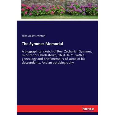 The Symmes Memorial: A biographical sketch of Rev. Zechariah Symmes, minister of Charlestown, 1634-1671, with a genealogy and brief memoirs of some of