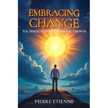 Embracing Change: The Spiritual Path to Personal Growth: Practical Steps for Transformation and Growth