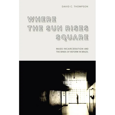 Where the Sun Rises Square: Mass Incarceration and the Binds of Reform in Brazil