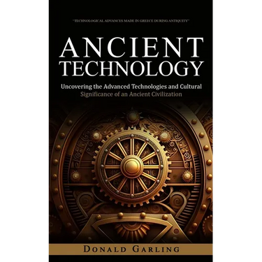 Ancient Technology: Technological Advances Made in Greece During Antiquity (Uncovering the Advanced Technologies and Cultural Significance of an Ancie