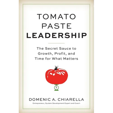 Tomato Paste Leadership: The Secret Sauce to Growth, Profit, and Time for What Matters