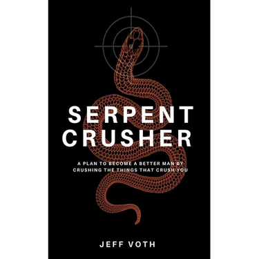 Serpent Crusher: A Plan to Become a Better Man by Crushing the Things That Crush You