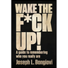 Wake The F*ck Up!: A guide to remembering who you really are