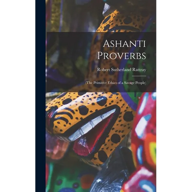 Ashanti Proverbs: (The Primitive Ethics of a Savage People)