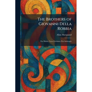 The Brothers of Giovanni Della Robbia: Fra Mattia, Luca Girolamo, Fra Ambrogio