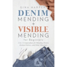 Denim Mending + Visible Mending for Beginners: 2-in-1 Compendium for Mending Denim, Knitted Fabrics, and Other Materials