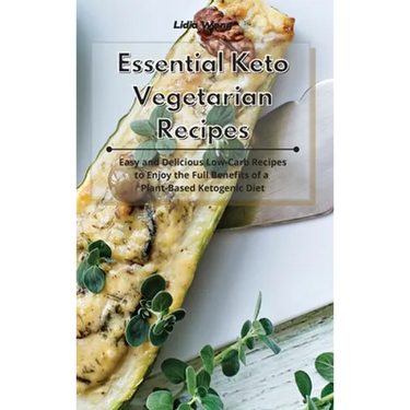 Essential Keto Vegetarian Recipes: Easy and Delicious Low-Carb Recipes to Enjoy the Full Benefits of a Plant-Based Ketogenic Diet