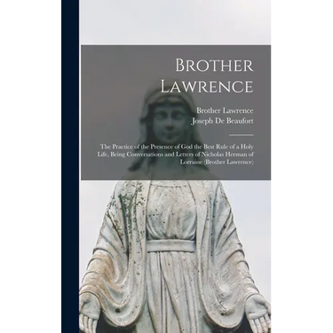 Brother Lawrence: The Practice of the Presence of God the Best Rule of a Holy Life, Being Conversations and Letters of Nicholas Herman of Lorraine (Br
