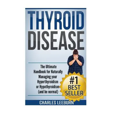 Thyroid Disease: The Ultimate Handbook for Naturally Managing your Hyperthyroidism or Hypothyroidism (a nd be normal)