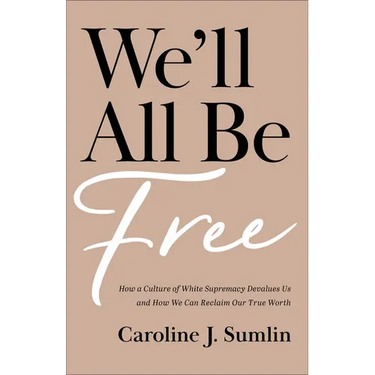 We'll All Be Free: How a Culture of White Supremacy Devalues Us and How We Can Reclaim Our True Worth
