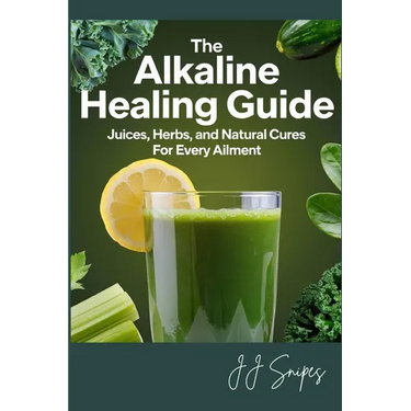 The Alkaline Healing Guide: Juices, Herbs, and Natural Cures for Every Ailment