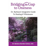 Bridging The Gap to Oneness: Dr. Barbara's Integrative Guide to Healing & Wholeness