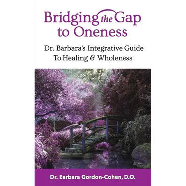 Bridging The Gap to Oneness: Dr. Barbara's Integrative Guide to Healing & Wholeness
