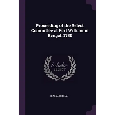 Proceeding of the Select Committee at Fort William in Bengal. 1758