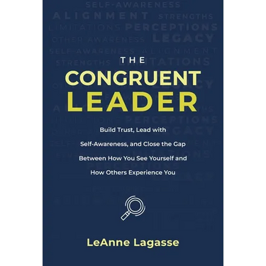 The Congruent Leader: Build Trust, Lead with Self-Awareness, and Close the Gap Between How You See Yourself and How Others Experience You