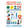How Iceland Changed the World: The Big History of a Small Island