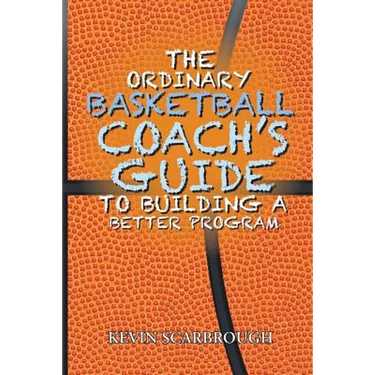 The Ordinary Basketball Coach's Guide to Building a Better Program