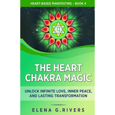 The Heart Chakra Magic: Unlock Infinite Love, Inner Peace, and Lasting Transformation