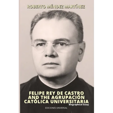 FELIPE REY DE CASTRO AND THE AGRUPACIÓN CATÓLICA UNIVERSITARIA. Biographical Essay