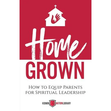 Home Grown: How to Equip Parents for Spiritual Leadership