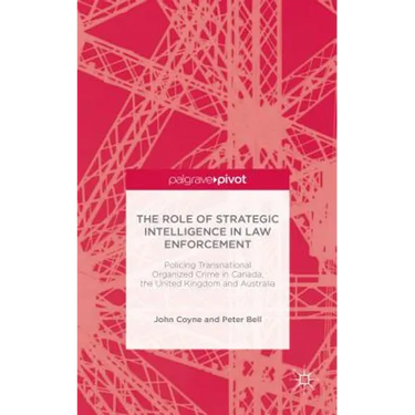 The Role of Strategic Intelligence in Law Enforcement: Policing Transnational Organized Crime in Canada, the United Kingdom and Australia