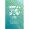 Glimpses of an Invisible God for Women: Experiencing God in the Everyday Moments of Life