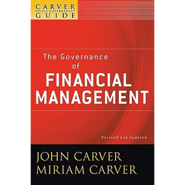 A Carver Policy Governance Guide, the Governance of Financial Management