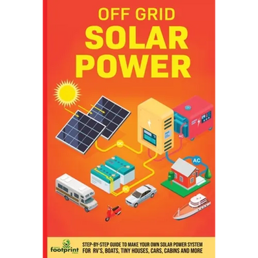 Off Grid Solar Power: Step-By-Step Guide to Make Your Own Solar Power System For RV's, Boats, Tiny Houses, Cars, Cabins and More in as Little as 30 Da
