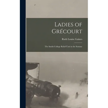 Ladies of Grécourt; the Smith College Relief Unit in the Somme