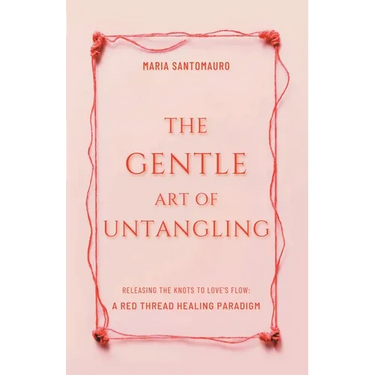 The Gentle Art of Untangling: Releasing the Knots to Love's Flow: A Red Thread Healing Paradigm