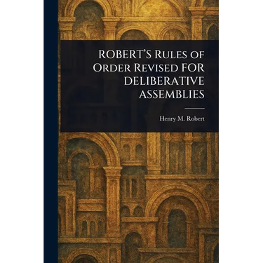 ROBERT'S Rules of Order Revised FOR DELIBERATIVE ASSEMBLIES