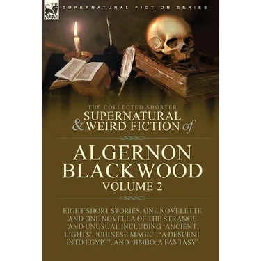 The Collected Shorter Supernatural & Weird Fiction of Algernon Blackwood: Volume 2-Eight Short Stories, One Novelette and One Novella of the Strange a