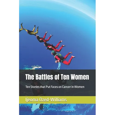 The Battles of Ten Women: Ten Stories that Put Faces on Cancer in Women
