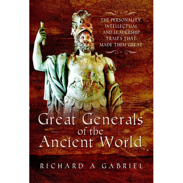 Great Generals of the Ancient World: The Personality, Intellectual, and Leadership Traits That Made Them Great