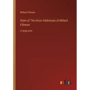 State of The Union Addresses of Millard Fillmore: in large print